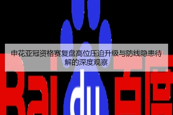申花亚冠资格赛复盘高位压迫升级与防线隐患待解的深度观察