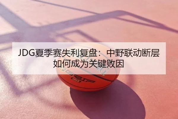JDG夏季赛失利复盘：中野联动断层如何成为关键败因